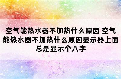 空气能热水器不加热什么原因 空气能热水器不加热什么原因显示器上面总是显示个八字